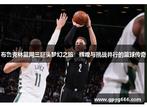 布鲁克林篮网三巨头梦幻之旅：辉煌与挑战并行的篮球传奇